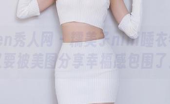 Xiuren秀人网 – 糯美子nini睡衣特辑：又要被美图分享幸福感包围了！