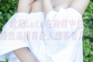 尤蜜荟 – 欧阳LuLu在豹纹中轻舞飞扬：精选美图真让人想多看几眼